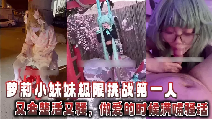 萝莉小妹妹极限挑战第一人,又会整活又骚,做爱的时候满嘴骚话
