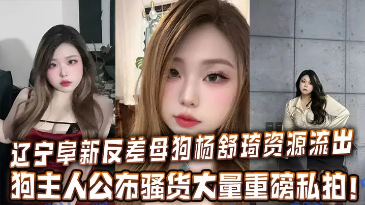 辽宁阜新反差母狗杨舒琦资源流出,狗主人公布骚货大量重磅私拍!