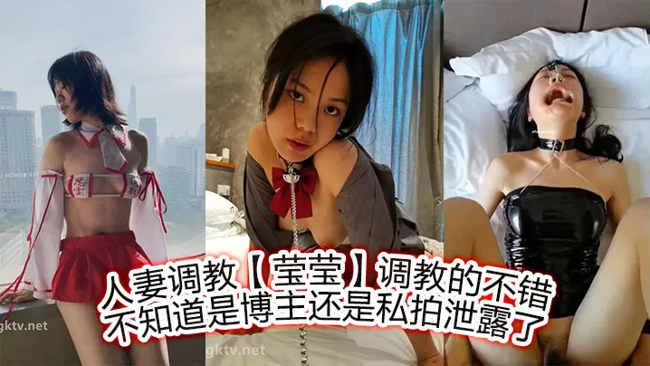 人妻调教【莹莹】调教的不错,不知道是博主,还是私拍泄露了