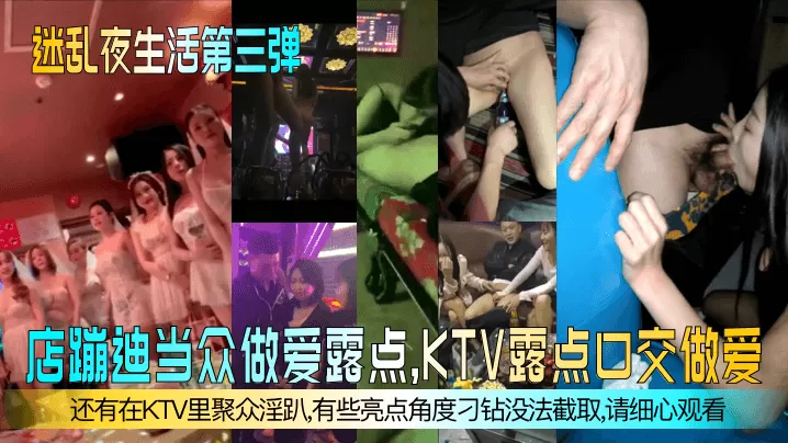 【迷乱夜生活第三弹】夜店蹦迪当众做爱露点,KTV露点口交做爱,还有在KTV里聚众淫趴,有些亮点角度刁钻没法截取,请细心观看!