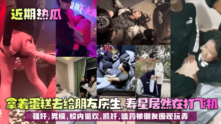 【近期热瓜】拿着蛋糕去给朋友庆生,寿星居然在打飞机!强奸,男模,校内偷欢,抓奸,嗑药被朋友围观玩弄!
