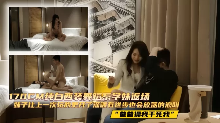 【探花精选】170CM纯白西装舞蹈系学妹返场, 妹子比上一次玩的更开了,深喉有进步,也会放荡的浪叫“爸爸操我干死我”